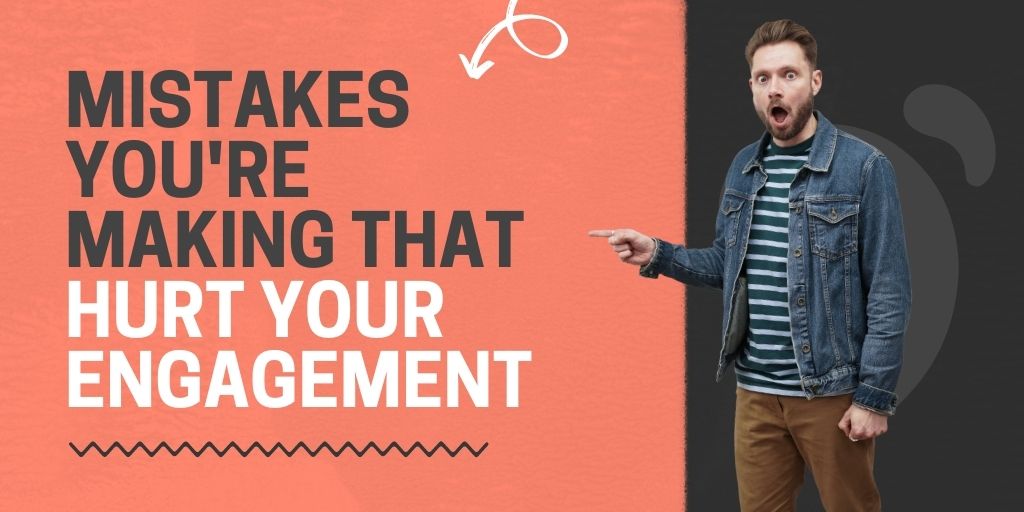 Mistakes you're making that hurt your engagement